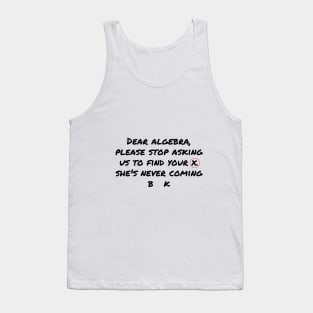 Dear Algebra Please Stop Asking Us To Find Your X Tank Top